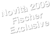Novità 2009
Fischer Exclusive